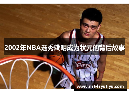 2002年NBA选秀姚明成为状元的背后故事