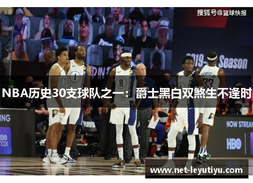 NBA历史30支球队之一：爵士黑白双煞生不逢时