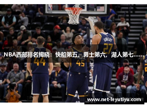 NBA西部排名揭晓：快船第五，勇士第六，湖人第七……